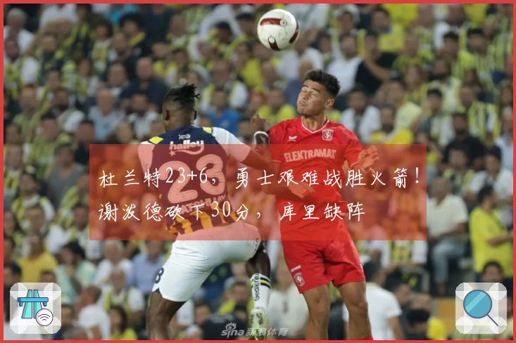 杜兰特23+6，勇士艰难战胜火箭！谢泼德砍下30分，库里缺阵