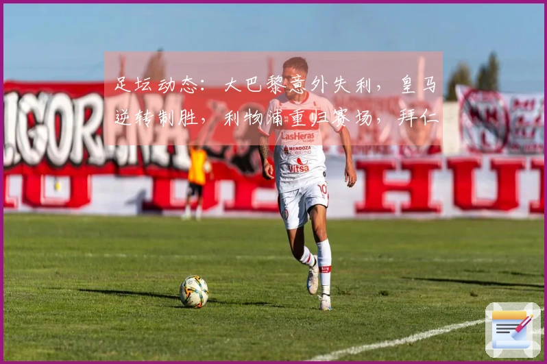 足坛动态：大巴黎意外失利，皇马逆转制胜，利物浦重归赛场，拜仁冠军在望