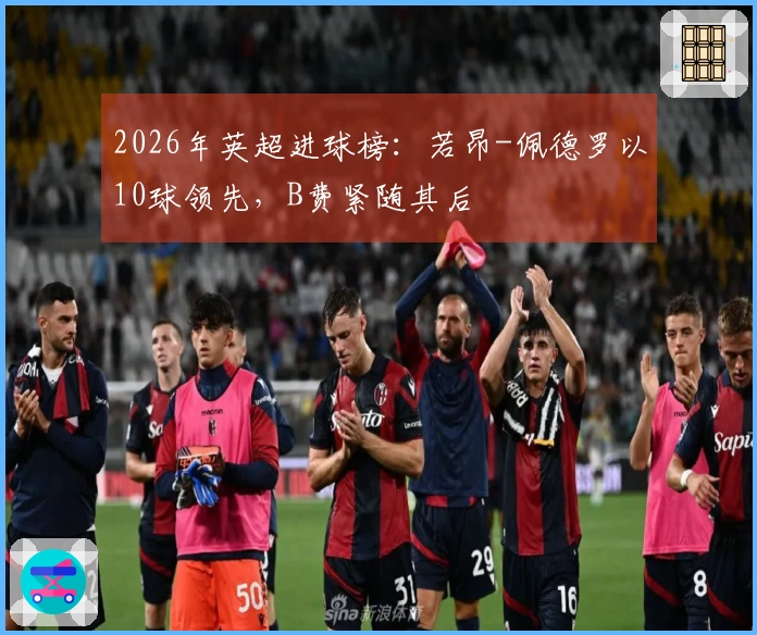 2026年英超进球榜：若昂-佩德罗以10球领先，B费紧随其后