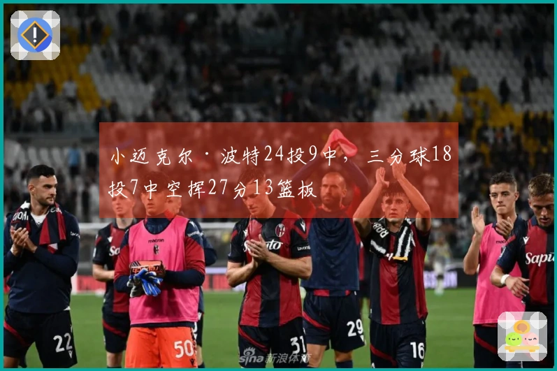 小迈克尔·波特24投9中，三分球18投7中空挥27分13篮板