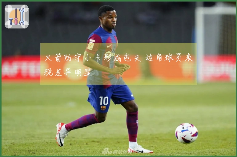 火箭防守小卡形成包夹 边角球员表现差异明显