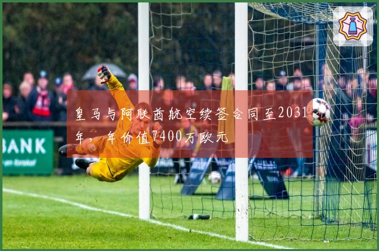 皇马与阿联酋航空续签合同至2031年，年价值7400万欧元
