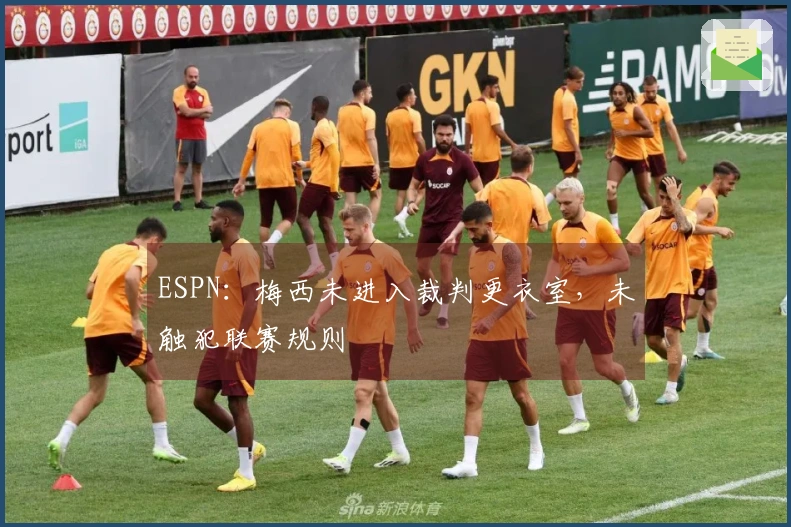 ESPN：梅西未进入裁判更衣室，未触犯联赛规则