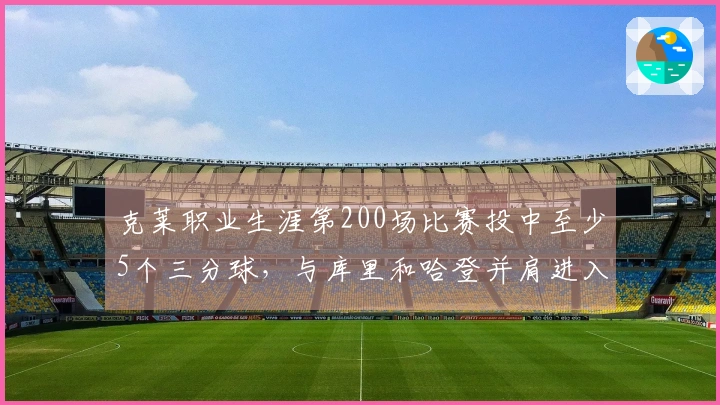 克莱职业生涯第200场比赛投中至少5个三分球，与库里和哈登并肩进入NBA历史榜单