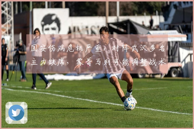 国安伤病危机严重，对阵武汉多名主力缺席，蒙哥马利可能调整战术