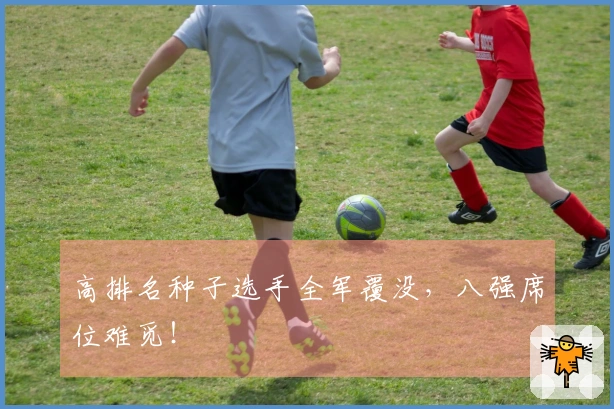 高排名种子选手全军覆没，八强席位难觅！