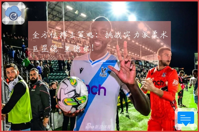 全方位搏击策略：挑战实力派柔术巨星德-里德尔！