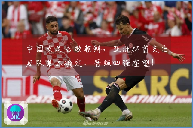 中国女足击败朝鲜，亚洲杯首支出局队基本确定，晋级四强在望！