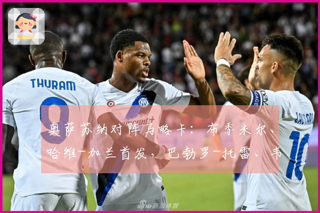 奥萨苏纳对阵马略卡：布季米尔、哈维-加兰首发，巴勃罗-托雷、韦达特-穆里奇参赛