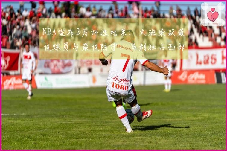 NBA宣布2月评选结果：文班荣获最佳球员与最佳防守，马刺独占西部四项大奖