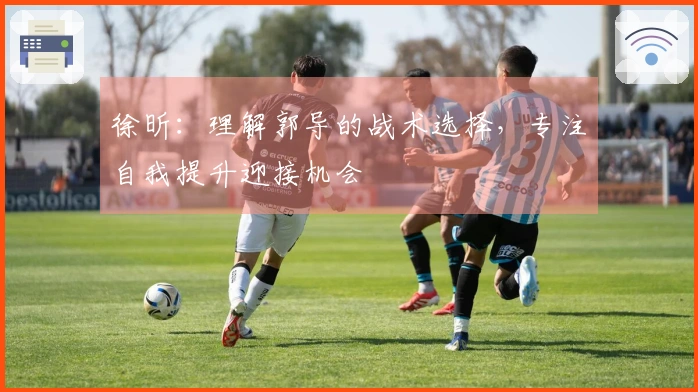 徐昕：理解郭导的战术选择，专注自我提升迎接机会