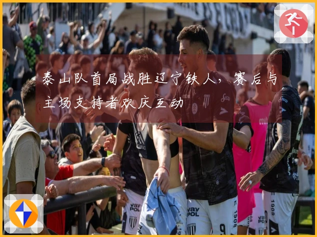 泰山队首局战胜辽宁铁人,赛后与主场支持者欢庆互动